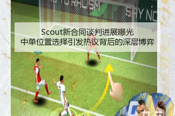Scout新合同谈判进展曝光 中单位置选择引发热议背后的深层博弈
