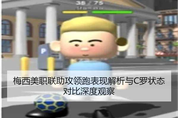 梅西美职联助攻领跑表现解析与C罗状态对比深度观察