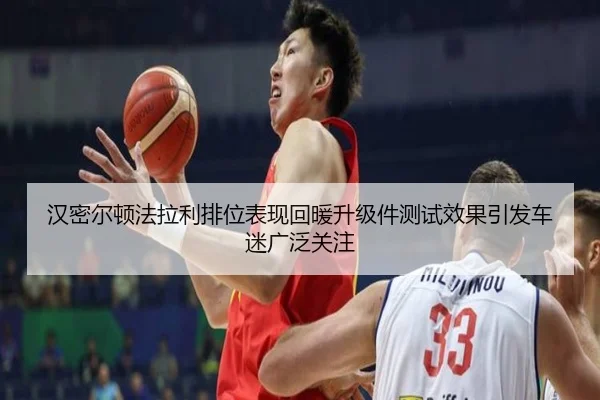汉密尔顿法拉利排位表现回暖升级件测试效果引发车迷广泛关注